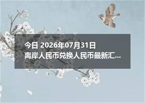 今日 2026年07月31日 离岸人民币兑换人民币最新汇率行情