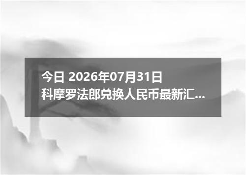 今日 2026年07月31日 科摩罗法郎兑换人民币最新汇率行情