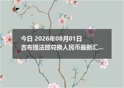 今日 2026年08月01日 吉布提法郎兑换人民币最新汇率行情