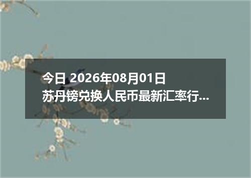 今日 2026年08月01日 苏丹镑兑换人民币最新汇率行情