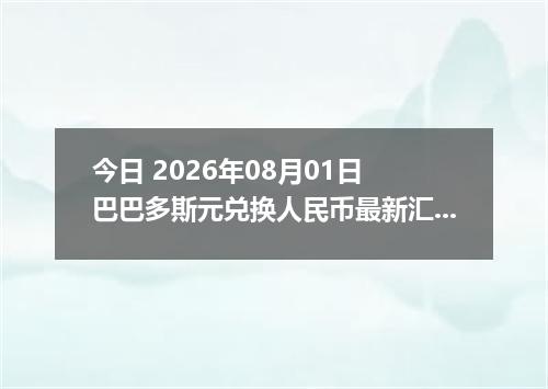 今日 2026年08月01日 巴巴多斯元兑换人民币最新汇率行情