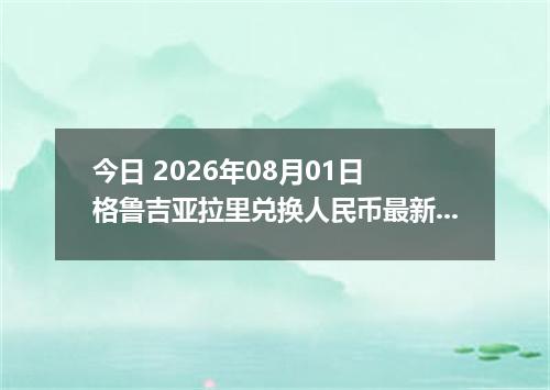 今日 2026年08月01日 格鲁吉亚拉里兑换人民币最新汇率行情