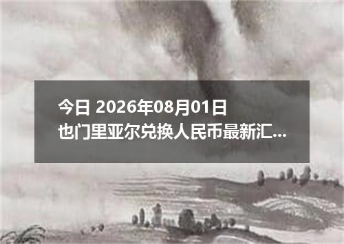 今日 2026年08月01日 也门里亚尔兑换人民币最新汇率行情