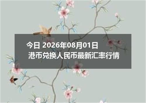 今日 2026年08月01日 港币兑换人民币最新汇率行情