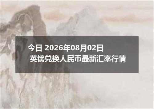 今日 2026年08月02日 英镑兑换人民币最新汇率行情