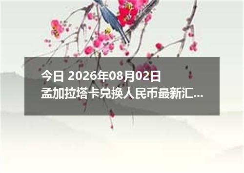 今日 2026年08月02日 孟加拉塔卡兑换人民币最新汇率行情