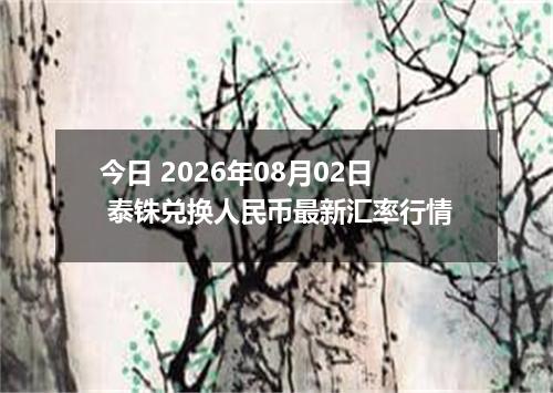 今日 2026年08月02日 泰铢兑换人民币最新汇率行情