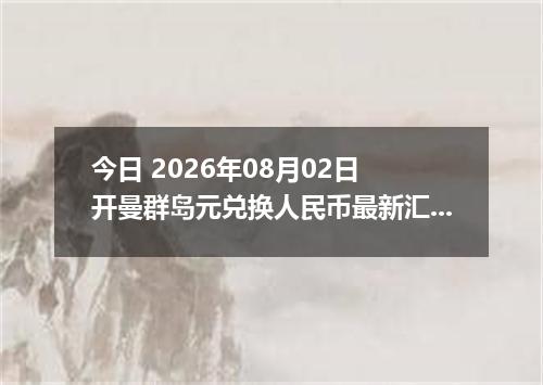 今日 2026年08月02日 开曼群岛元兑换人民币最新汇率行情