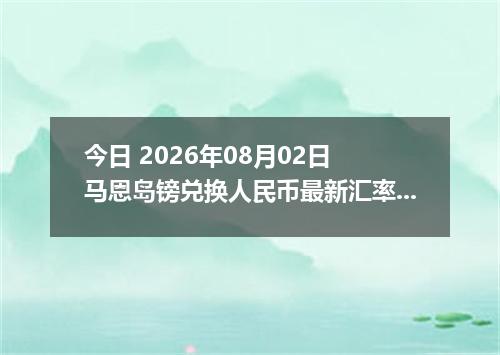 今日 2026年08月02日 马恩岛镑兑换人民币最新汇率行情