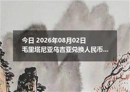 今日 2026年08月02日 毛里塔尼亚乌吉亚兑换人民币最新汇率行情