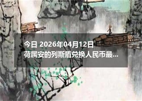 今日 2026年04月12日 荷属安的列斯盾兑换人民币最新汇率行情