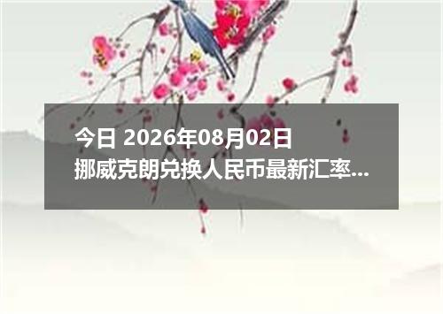 今日 2026年08月02日 挪威克朗兑换人民币最新汇率行情