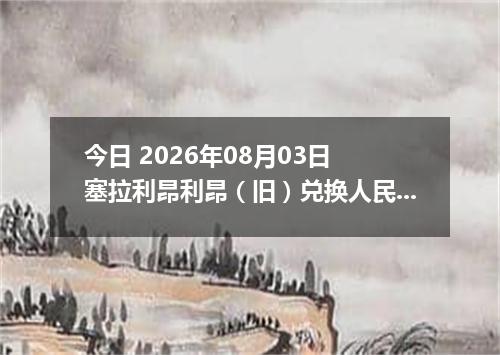 今日 2026年08月03日 塞拉利昂利昂（旧）兑换人民币最新汇率行情