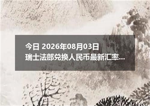 今日 2026年08月03日 瑞士法郎兑换人民币最新汇率行情