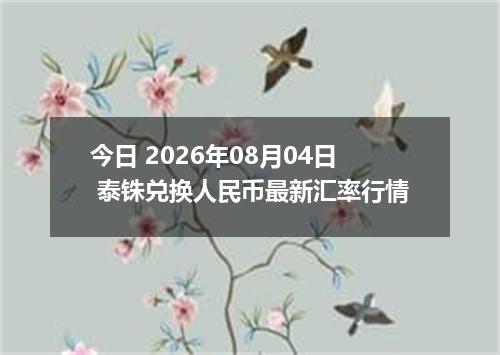 今日 2026年08月04日 泰铢兑换人民币最新汇率行情
