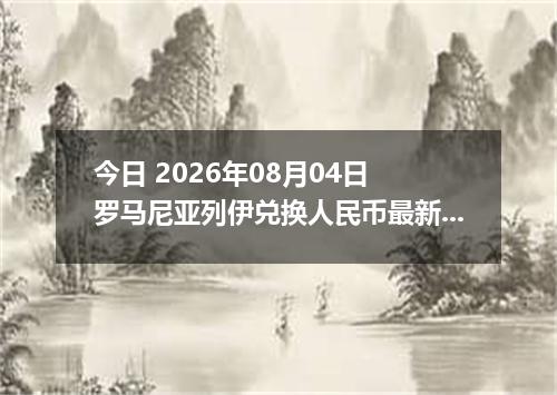 今日 2026年08月04日 罗马尼亚列伊兑换人民币最新汇率行情