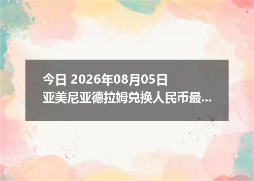 今日 2026年08月05日 亚美尼亚德拉姆兑换人民币最新汇率行情
