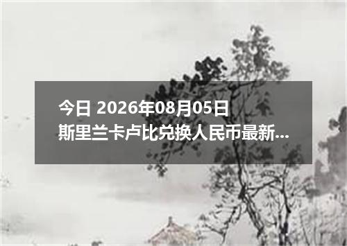 今日 2026年08月05日 斯里兰卡卢比兑换人民币最新汇率行情