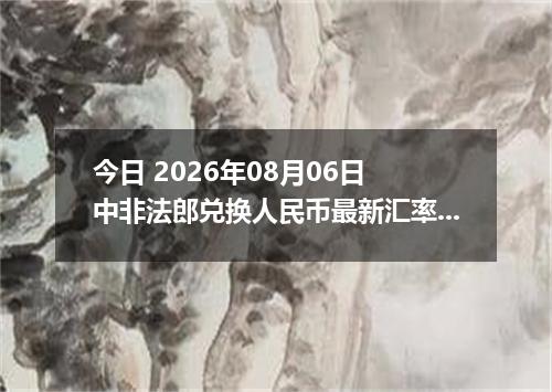 今日 2026年08月06日 中非法郎兑换人民币最新汇率行情