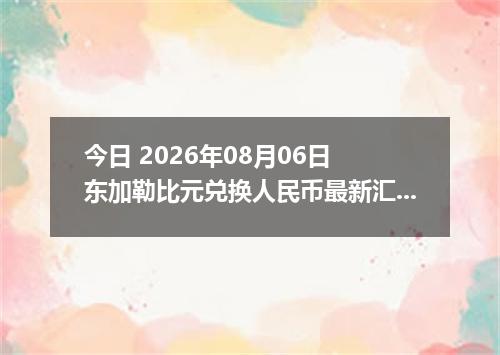 今日 2026年08月06日 东加勒比元兑换人民币最新汇率行情