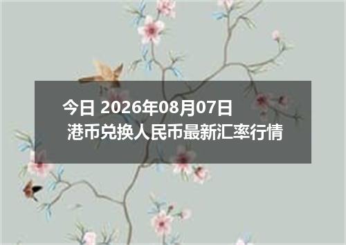 今日 2026年08月07日 港币兑换人民币最新汇率行情