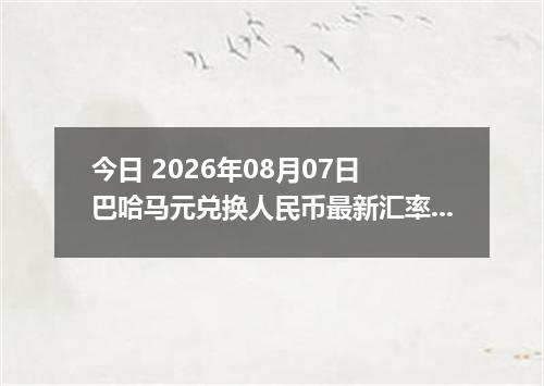 今日 2026年08月07日 巴哈马元兑换人民币最新汇率行情