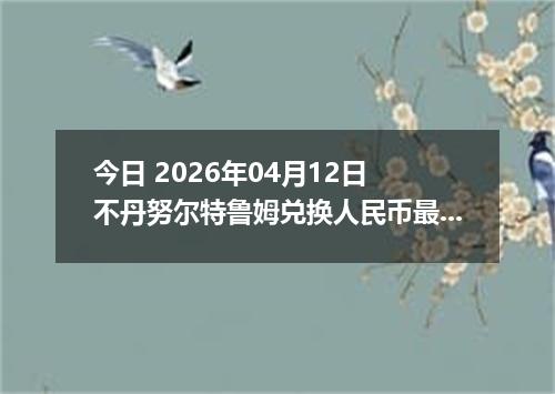 今日 2026年04月12日 不丹努尔特鲁姆兑换人民币最新汇率行情