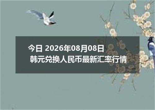 今日 2026年08月08日 韩元兑换人民币最新汇率行情