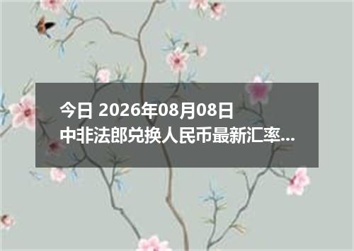 今日 2026年08月08日 中非法郎兑换人民币最新汇率行情