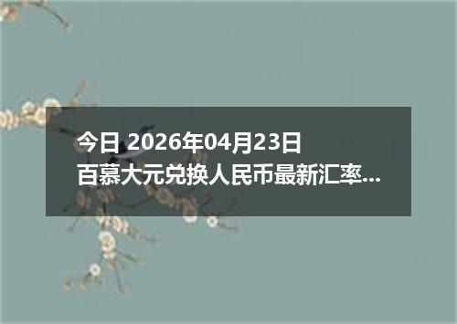今日 2026年04月23日 百慕大元兑换人民币最新汇率行情
