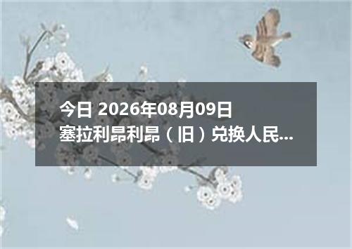 今日 2026年08月09日 塞拉利昂利昂（旧）兑换人民币最新汇率行情