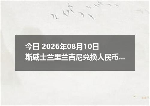 今日 2026年08月10日 斯威士兰里兰吉尼兑换人民币最新汇率行情