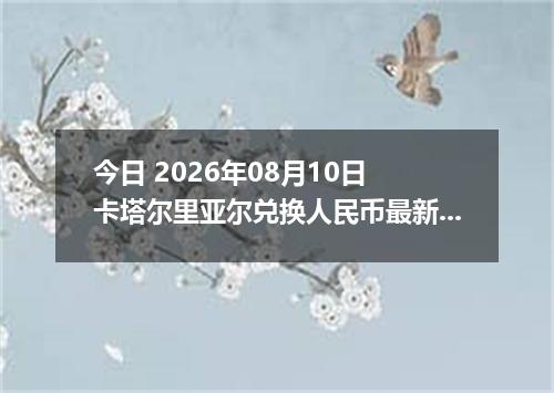 今日 2026年08月10日 卡塔尔里亚尔兑换人民币最新汇率行情