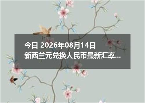 今日 2026年08月14日 新西兰元兑换人民币最新汇率行情