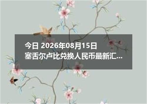 今日 2026年08月15日 塞舌尔卢比兑换人民币最新汇率行情