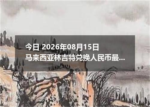 今日 2026年08月15日 马来西亚林吉特兑换人民币最新汇率行情