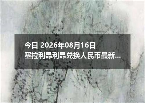 今日 2026年08月16日 塞拉利昂利昂兑换人民币最新汇率行情