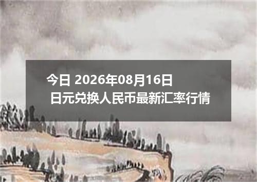 今日 2026年08月16日 日元兑换人民币最新汇率行情