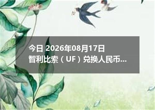 今日 2026年08月17日 智利比索（UF）兑换人民币最新汇率行情
