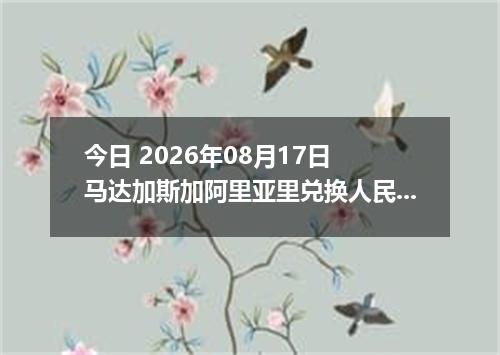 今日 2026年08月17日 马达加斯加阿里亚里兑换人民币最新汇率行情