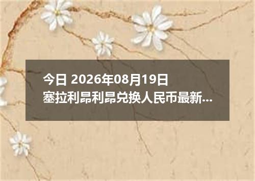 今日 2026年08月19日 塞拉利昂利昂兑换人民币最新汇率行情