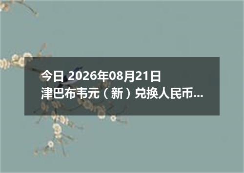 今日 2026年08月21日 津巴布韦元（新）兑换人民币最新汇率行情