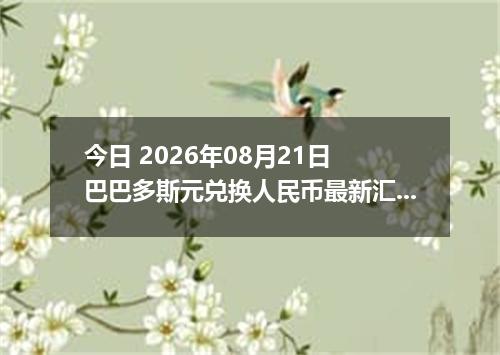 今日 2026年08月21日 巴巴多斯元兑换人民币最新汇率行情
