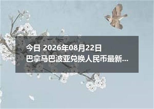 今日 2026年08月22日 巴拿马巴波亚兑换人民币最新汇率行情