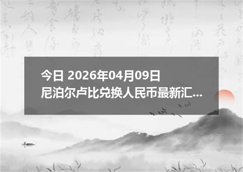 今日 2026年04月09日 尼泊尔卢比兑换人民币最新汇率行情