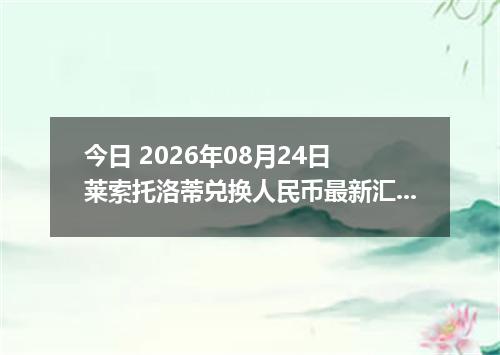 今日 2026年08月24日 莱索托洛蒂兑换人民币最新汇率行情