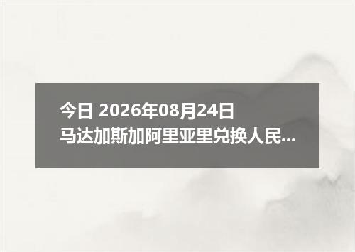 今日 2026年08月24日 马达加斯加阿里亚里兑换人民币最新汇率行情