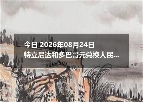 今日 2026年08月24日 特立尼达和多巴哥元兑换人民币最新汇率行情