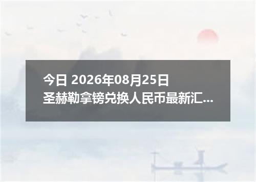 今日 2026年08月25日 圣赫勒拿镑兑换人民币最新汇率行情