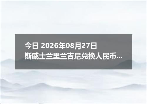 今日 2026年08月27日 斯威士兰里兰吉尼兑换人民币最新汇率行情